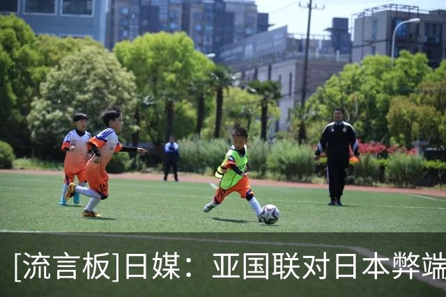 [流言板]日媒：亚国联对日本弊端很大，恐减少与其他洲强队交手机会